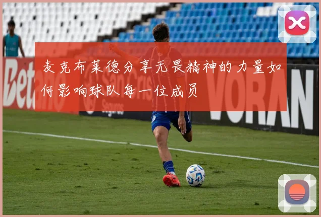 麦克布莱德分享无畏精神的力量如何影响球队每一位成员