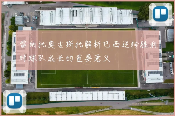 雷纳托奥古斯托解析巴西逆转胜利对球队成长的重要意义
