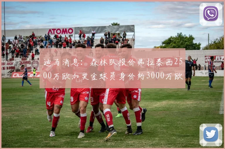 迪马消息：森林队报价弗拉泰西2500万欧加奖金球员身价约3000万欧