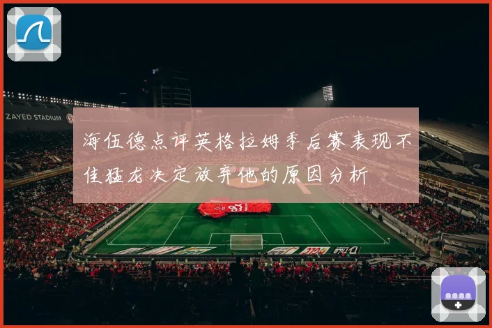 海伍德点评英格拉姆季后赛表现不佳猛龙决定放弃他的原因分析