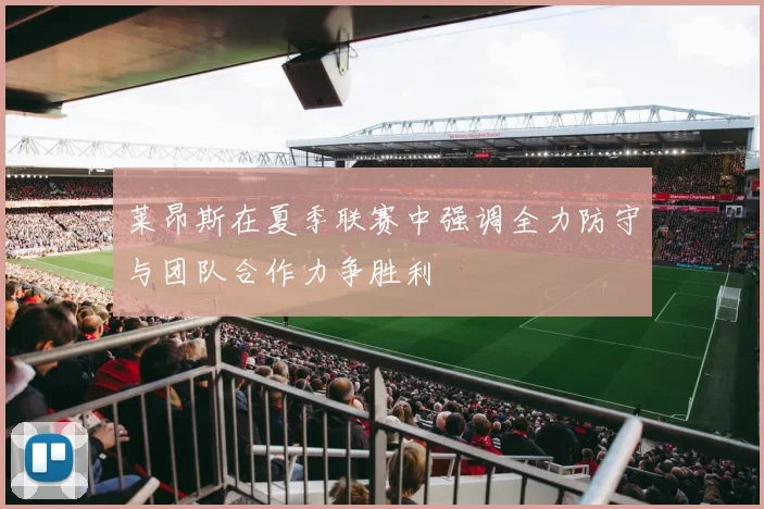 莱昂斯在夏季联赛中强调全力防守与团队合作力争胜利